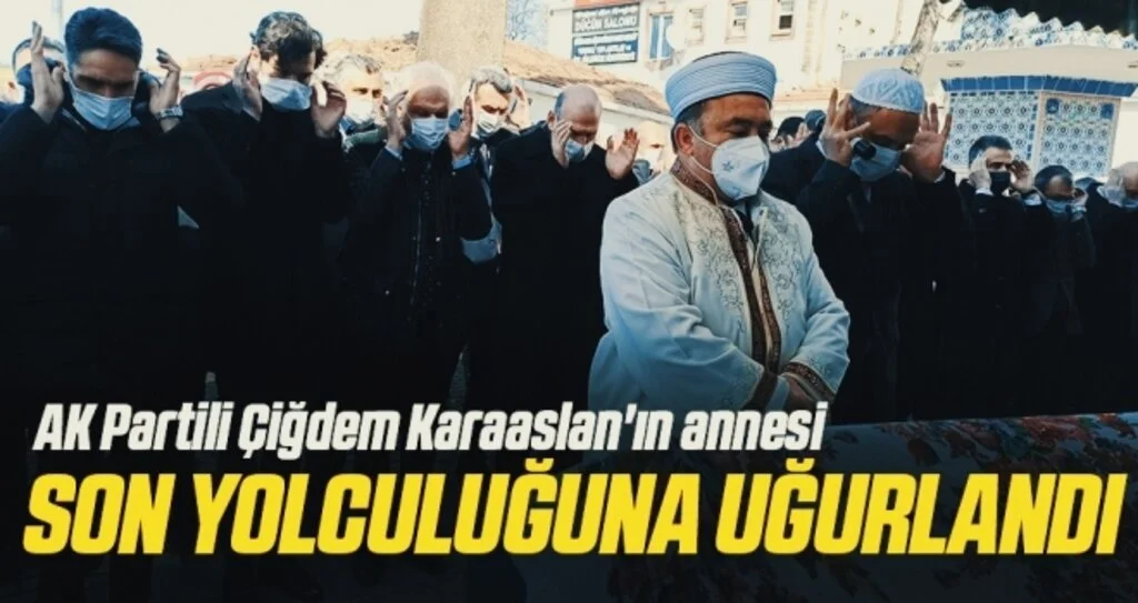 AK Partili Çiğdem Karaaslan'ın annesi son yolculuğuna uğurlandı