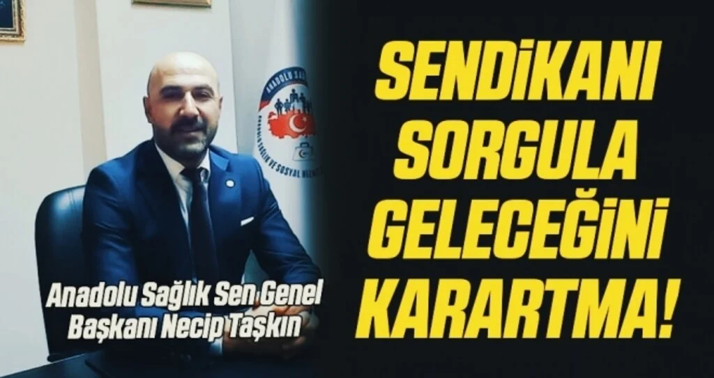 Anadolu Sağlık Sen Genel Başkanı Necip Taşkın: Sendikanı sorgula geleceğini karartma!