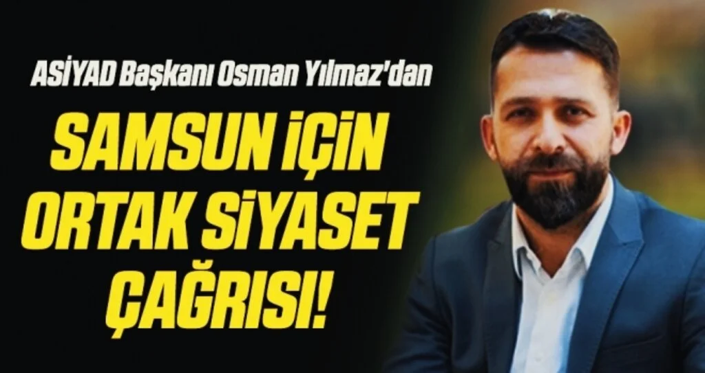 ASİYAD Başkanı Osman Yılmaz'dan Samsun İçin Ortak Siyaset Çağrı