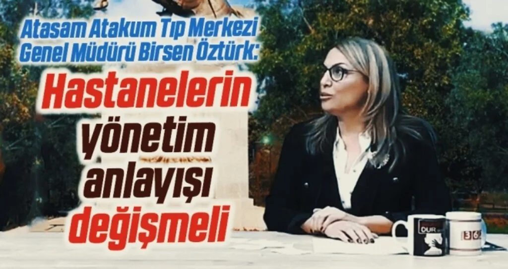 Atasam Atakum Tıp Merkezi Genel Müdürü Birsen Öztürk: Hastanelerin yönetim anlayışı değişmeli