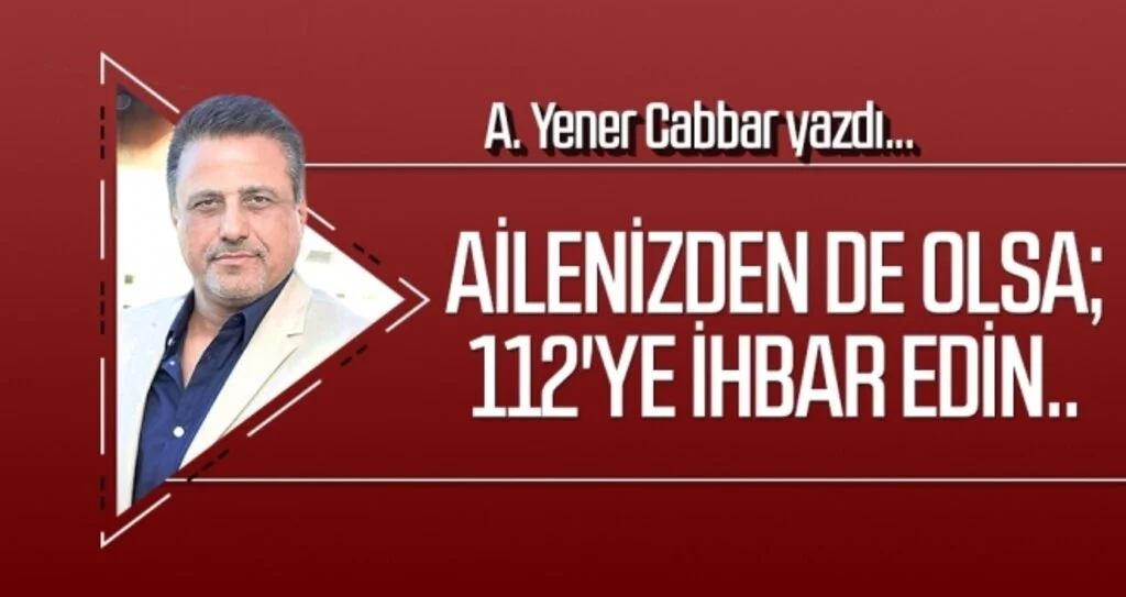 A.YENER CABBAR yazdı: Ailenizden de olsa; 112'ye ihbar edin..
