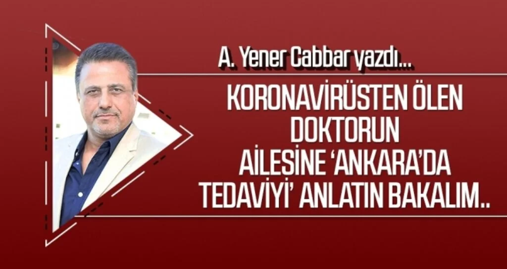 A.YENER CABBAR yazdı: Koronavirüsten ölen doktorun ailesine ‘Ankara’da tedaviyi’ anlatın bakalım..