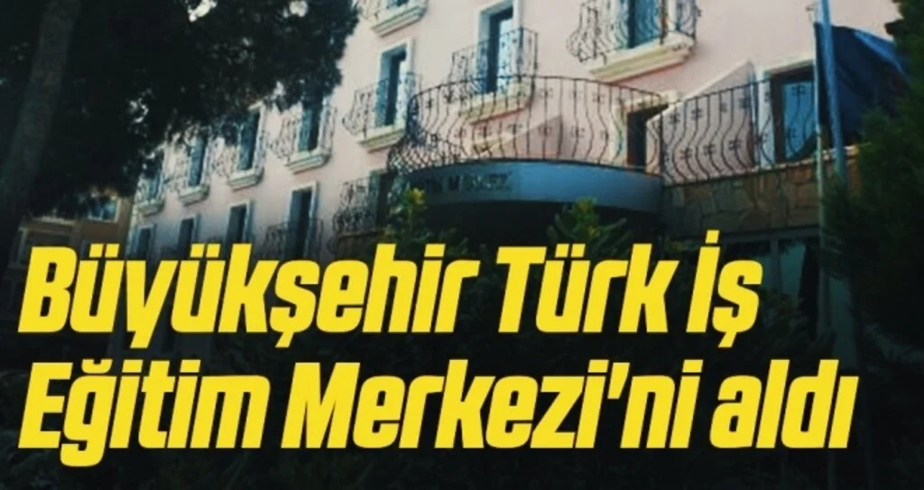Büyükşehir Türk İş  Eğitim Merkezi'ni aldı 