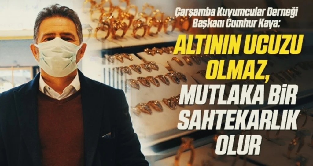 Çarşamba Kuyumcular Derneği Başkanı Cumhur Kaya: Altının ucuzu olmaz, mutlaka bir sahtekarlık olur