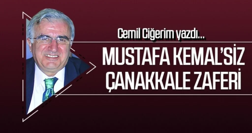 CEMİL CİĞERİM yazdı: MUSTAFA KEMAL’SİZ ÇANAKKALE ZAFERİ
