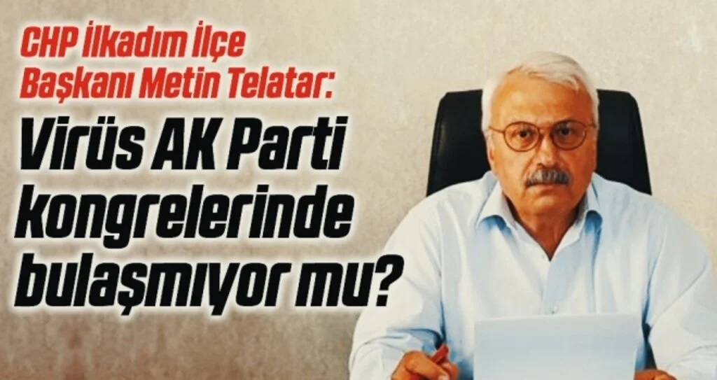 CHP İlkadım İlçe Başkanı Metin Telatar: Virüs AK Parti kongrelerinde bulaşmıyor mu?