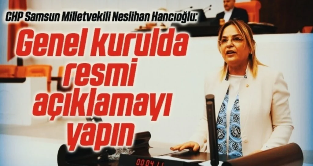 CHP Samsun Milletvekili Neslihan Hancıoğlu: Genel kurulda resmi açıklamayı yapın 