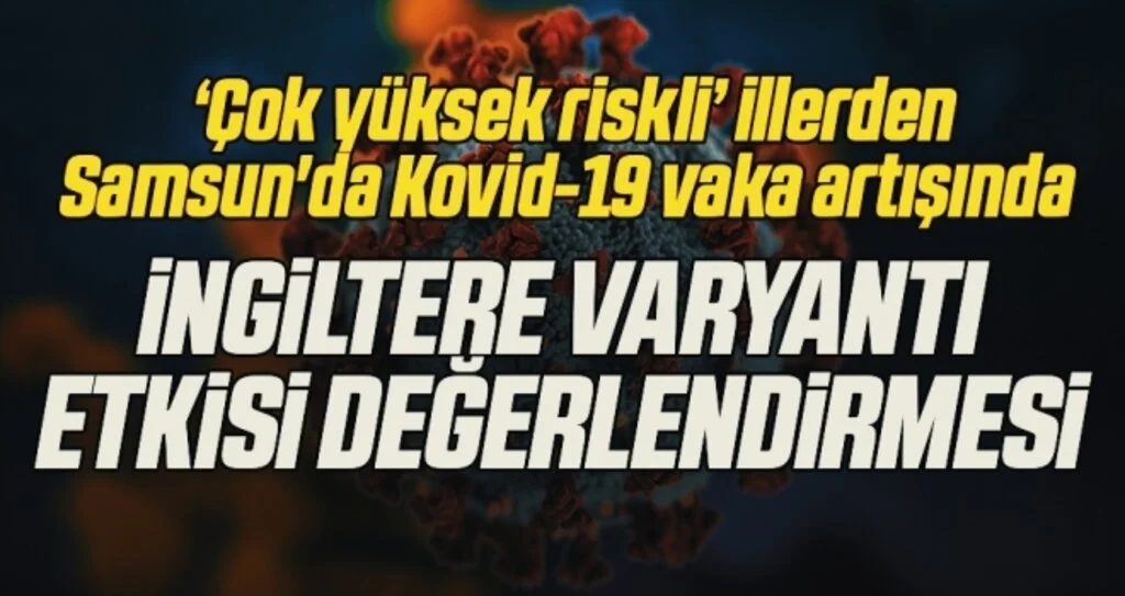 ‘Çok yüksek riskli’ illerden Samsun'da Kovid-19 vaka artışında  İngiltere varyantı etkisi değerlendirmesi