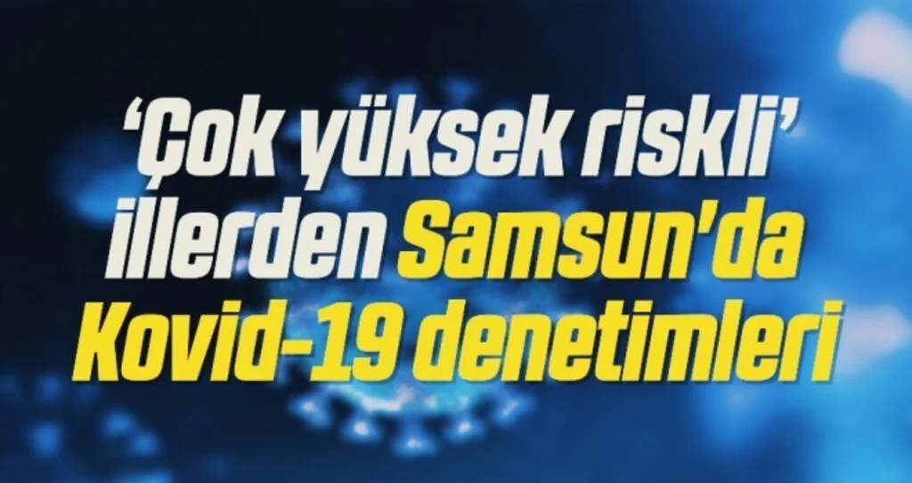 'Çok yüksek riskli' illerden Samsun'da Kovid-19 denetimleri