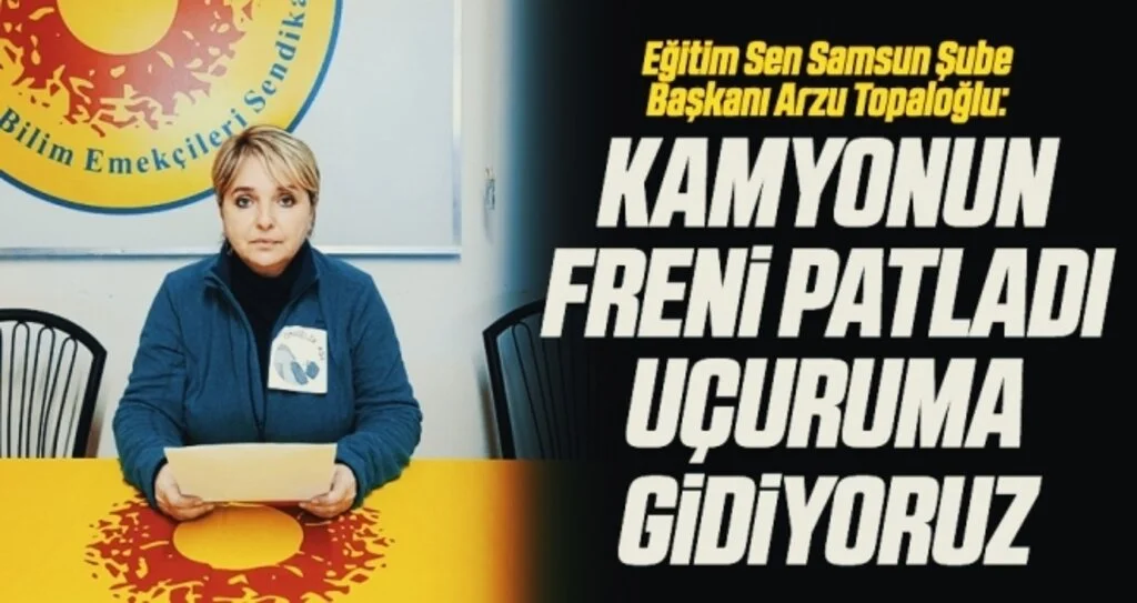 Eğitim Sen Samsun Şube Başkanı Arzu Topaloğlu: 'Kamyonun freni patladı UÇURUMA GİDİYORUZ'