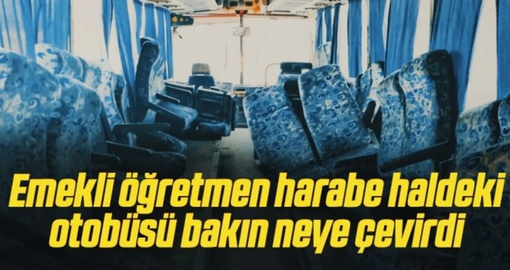 Emekli öğretmen harabe haldeki otobüsü bakın neye çevirdi