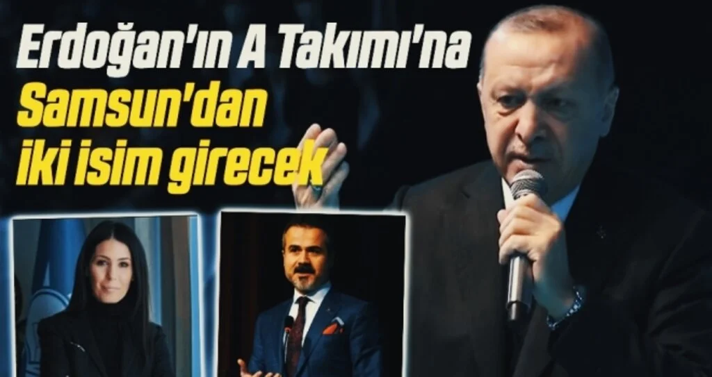 Erdoğan'ın A Takımı'na Samsun'dan iki isim girecek