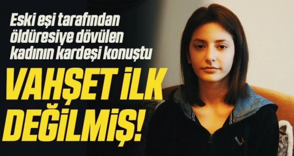 Eski eşi tarafından öldüresiye dövülen kadının kardeşi konuştu! Vahşet ilk değilmiş!