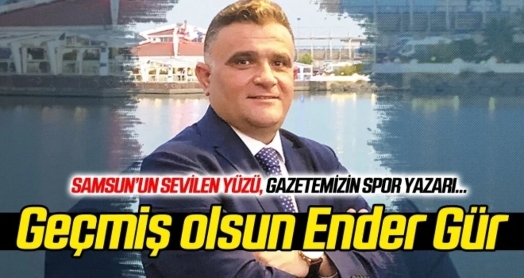 Geçmiş olsun Ender Gür...