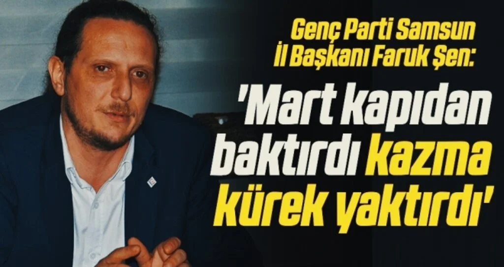 Genç Parti Samsun İl Başkanı Faruk Şen: Mart kapıdan baktırdı kazma kürek yaktırdı
