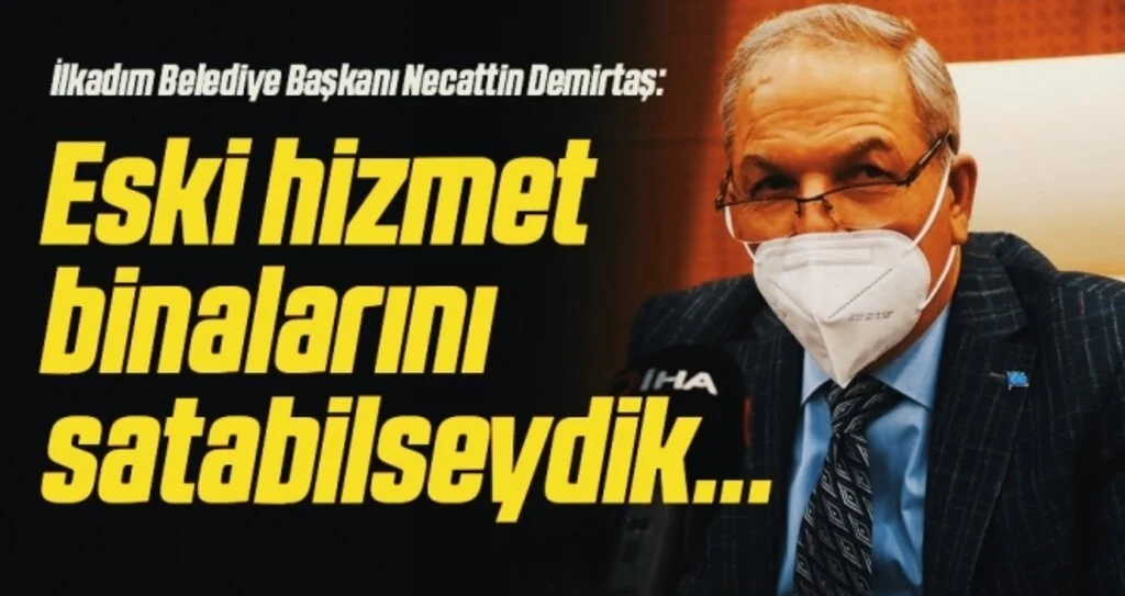 İlkadım Belediye Başkanı Necattin Demirtaş: Eski hizmet binalarını satabilseydik...