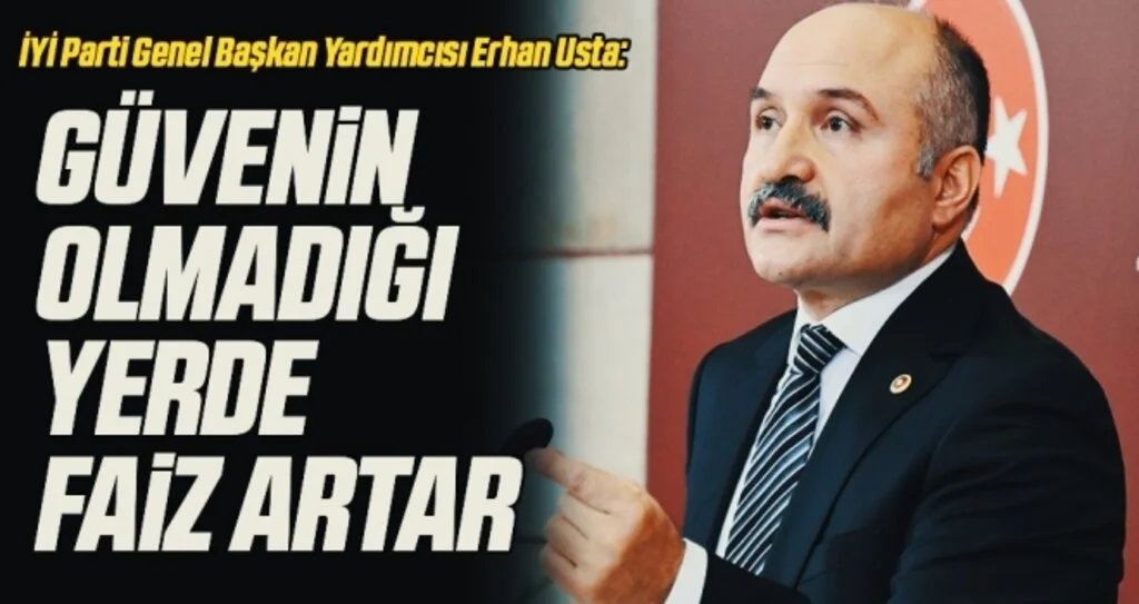 İYİ Parti Genel Başkan Yardımcısı Erhan Usta: Güvenin olmadığı yerde faiz artar