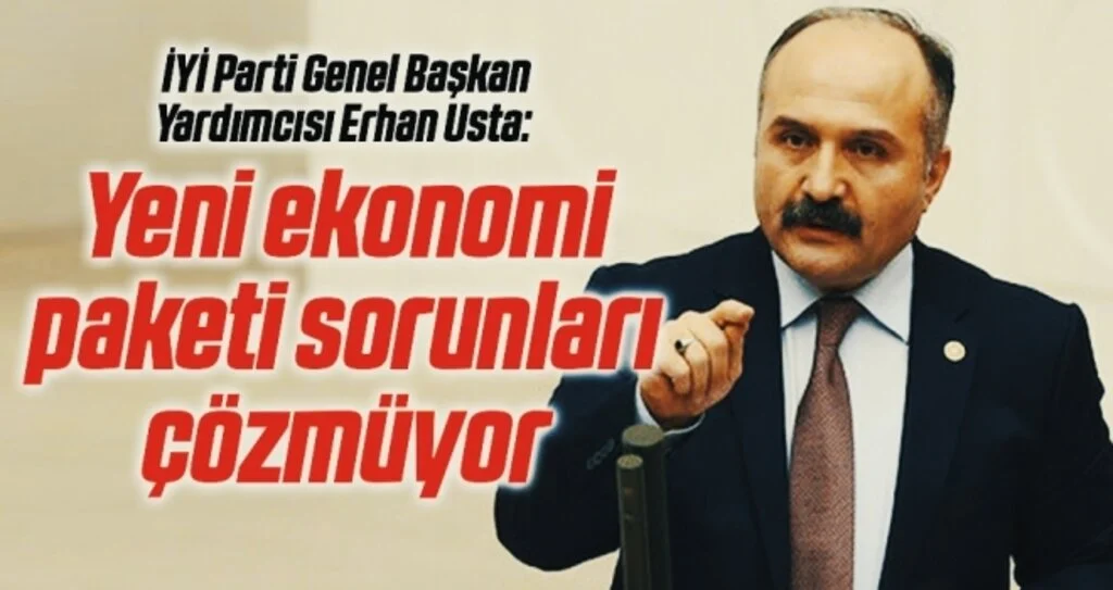 İYİ Parti Genel Başkan Yardımcısı Erhan Usta: Yeni ekonomi paketi sorunları çözmüyor