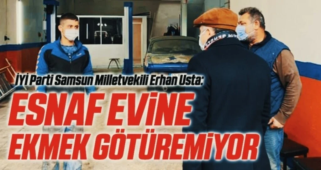 İYİ Parti Genel Başkan Yardımcısı Samsun Milletvekili Erhan Usta: Esnaf evine ekmek götüremiyor 