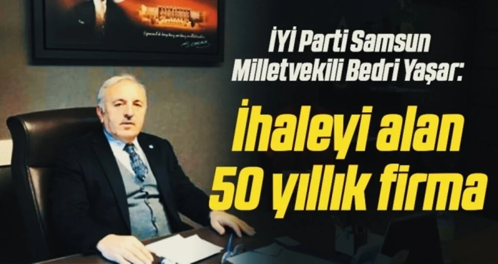 İYİ Parti Samsun Milletvekili Bedri Yaşar: İhaleyi alan 50 yıllık firma