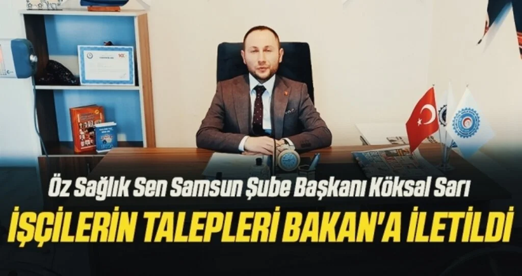 Öz Sağlık Sen Samsun Şube Başkanı Köksal Sarı: İşçilerin talepleri Bakan'a iletildi