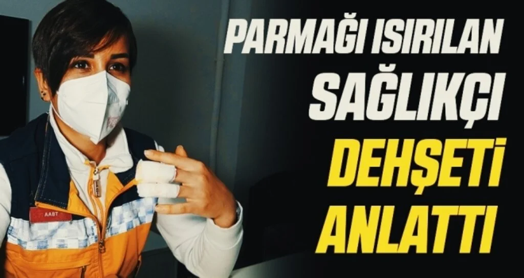 Parmağı ısırılan sağlıkçı dehşeti anlattı 