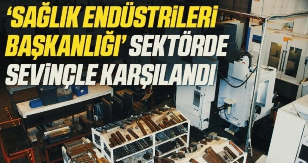 ‘Sağlık Endüstrileri Başkanlığı’ sektörde sevinçle karşılandı