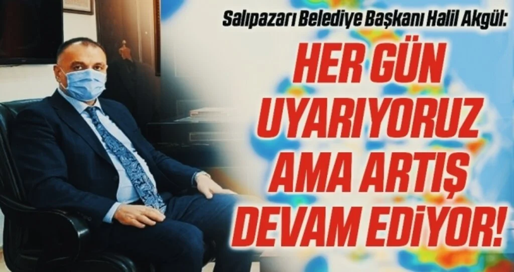 Salıpazarı Belediye Başkanı Halil Akgül: Her gün uyarıyoruz ama artış devam ediyor!