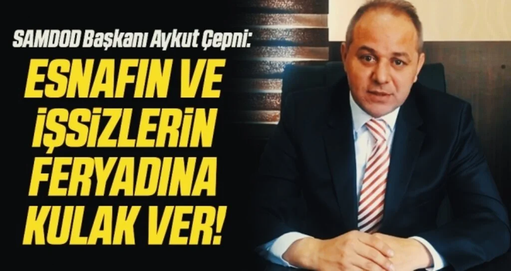 SAMDOD Başkanı Aykut Çepni: Esnafın ve işsizlerin feryadına kulak ver!