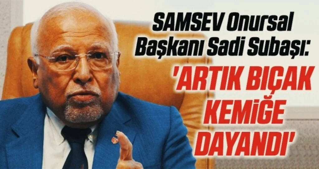 SAMSEV Onursal Başkanı Sadi Subaşı: Artık bıçak kemiğe dayandı