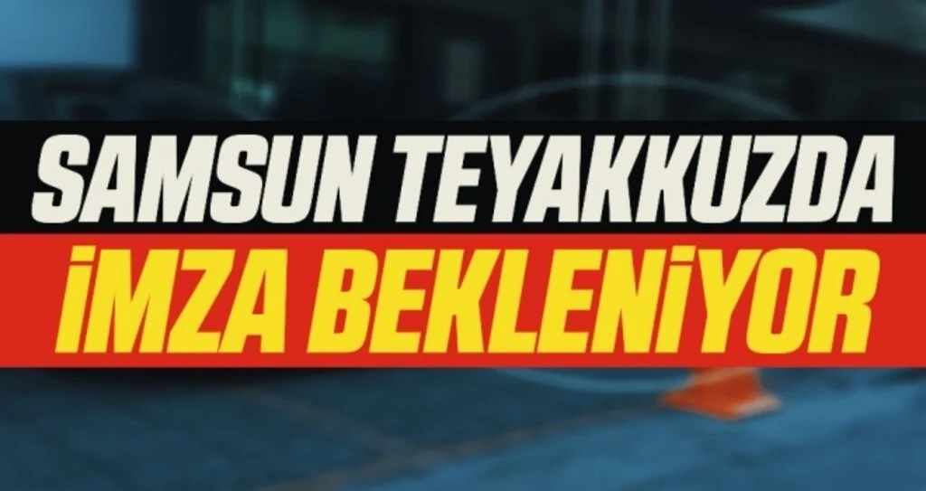 Samsun Teyakkuzda İmza Bekleniyor