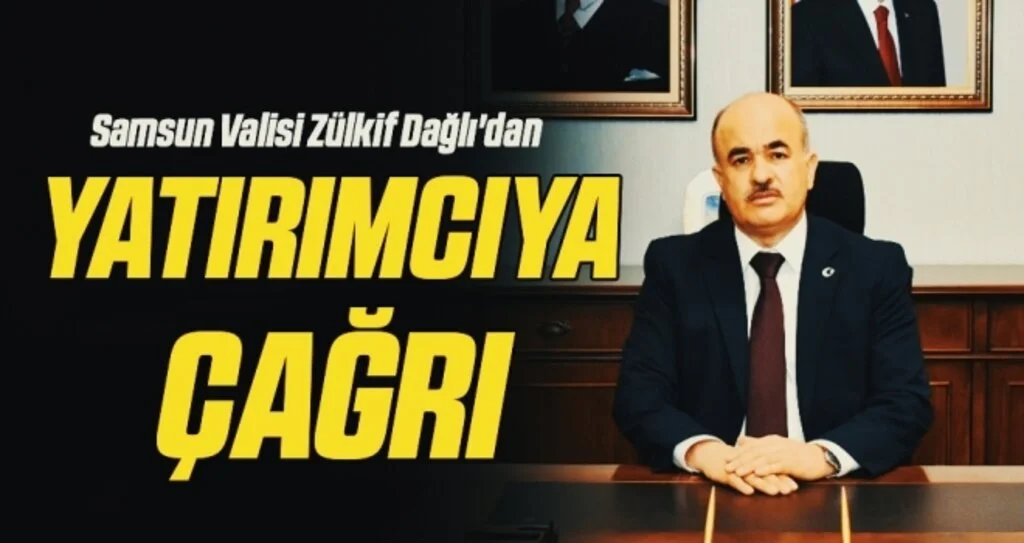Samsun Valisi Zülkif Dağlı'dan Yatırımcıya Çağrı
