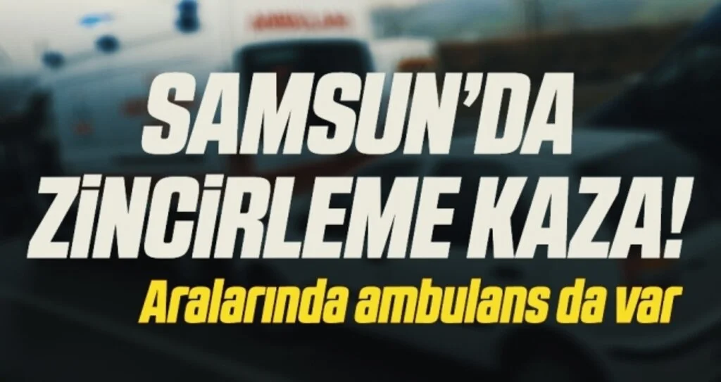 Samsun'da 1'i ambulans 5 aracın karıştığı zincirleme kaza: 3 kişi yaralandı