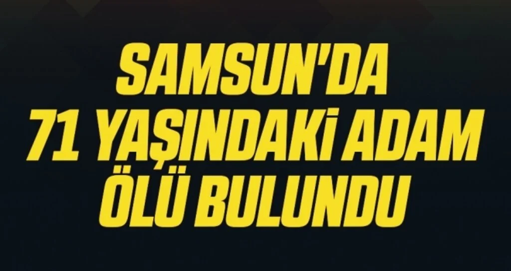 Samsun'da 71 yaşındaki adam ölü bulundu