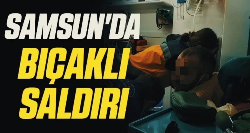 Samsun'da bıçaklı saldırı!