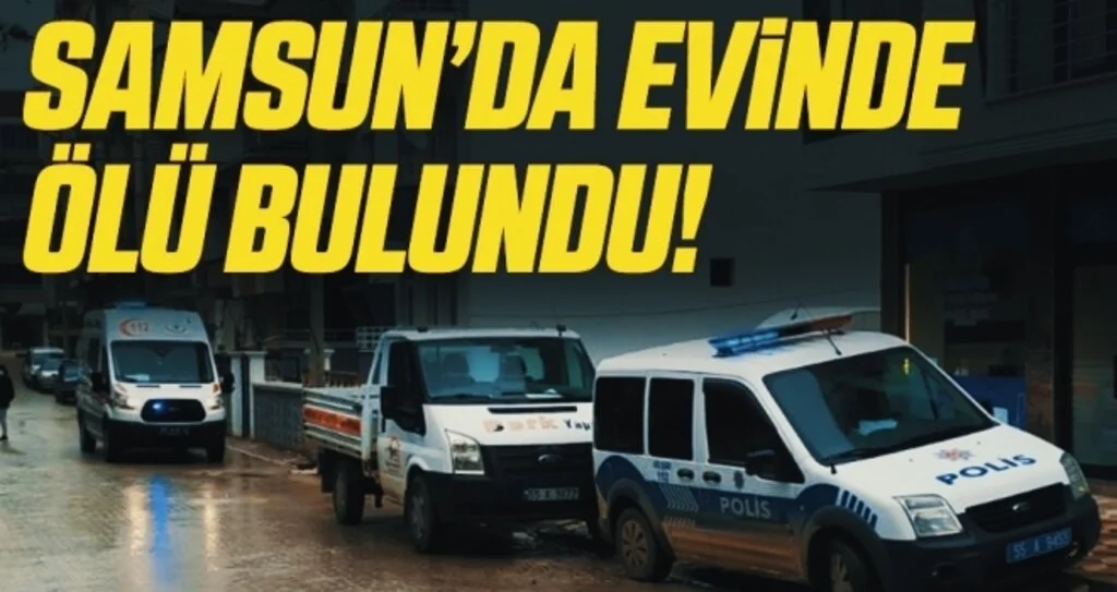Samsun'da bir kişi evinde ölü bulundu