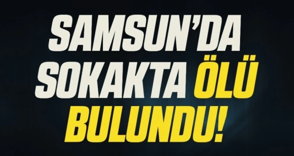 Samsun'da bir kişi sokakta ölü bulundu