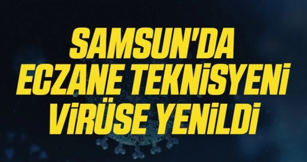 Samsun'da Eczane Teknisyeni virüse yenildi 