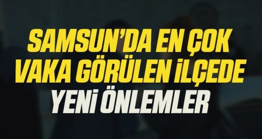Samsun'da En çok vaka görülen ilçede yeni önlemler