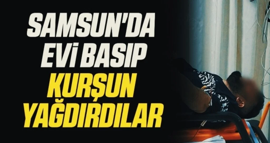 Samsun'da evi basıp kurşun yağdırdılar