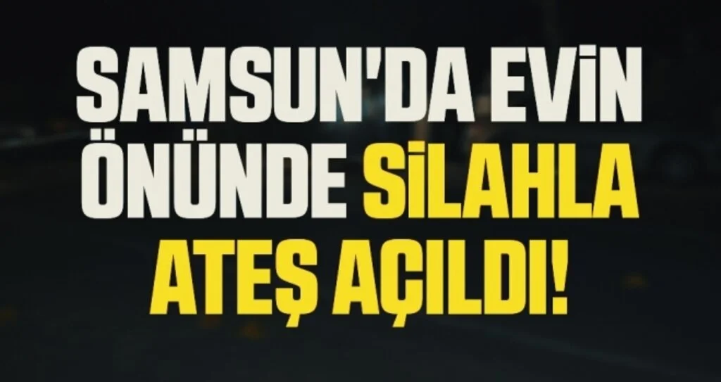 Samsun'da Evin Önünde Silahla Ateş Açıldı!