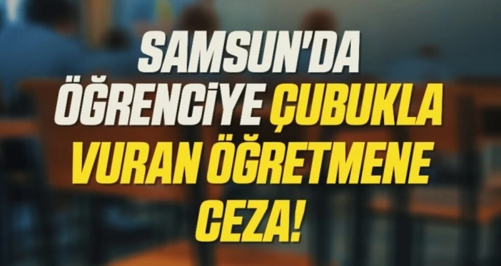 Samsun'da gürültücü öğrenciye çubukla vuran öğretmene ceza