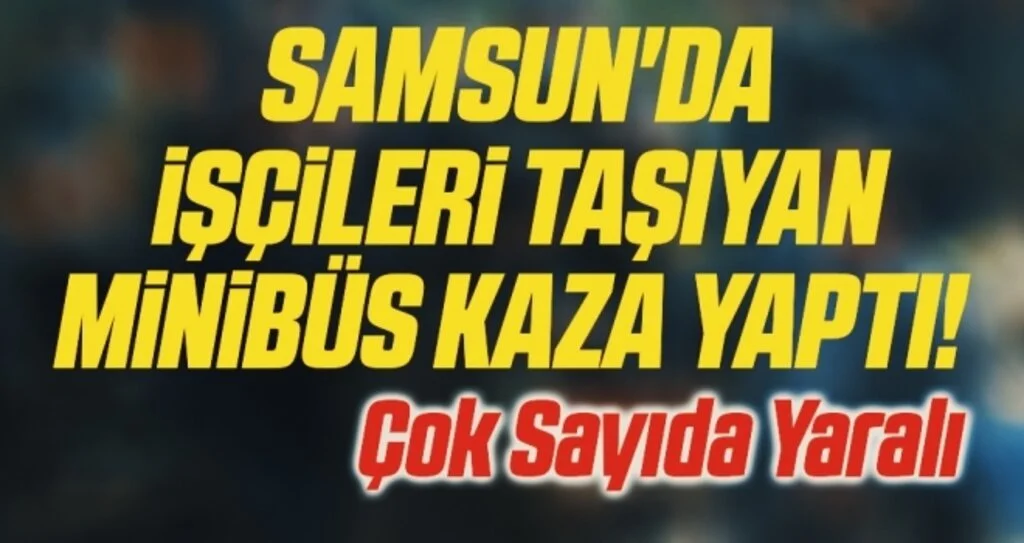 Samsun'da İşçileri Taşıyan Minibüs Kaza Yaptı! Çok Sayıda Yaralı