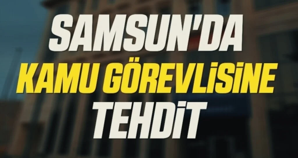 Samsun'da kamu görevlisine tehdit
