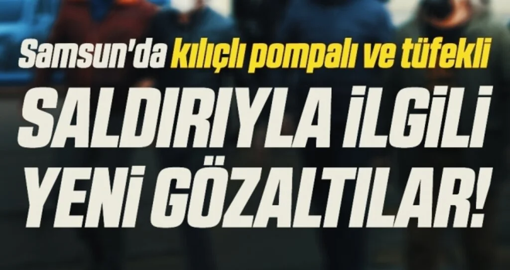 Samsun'da kılıçlı ve pompalı tüfekli saldırıyla ilgili yeni gözaltılar!