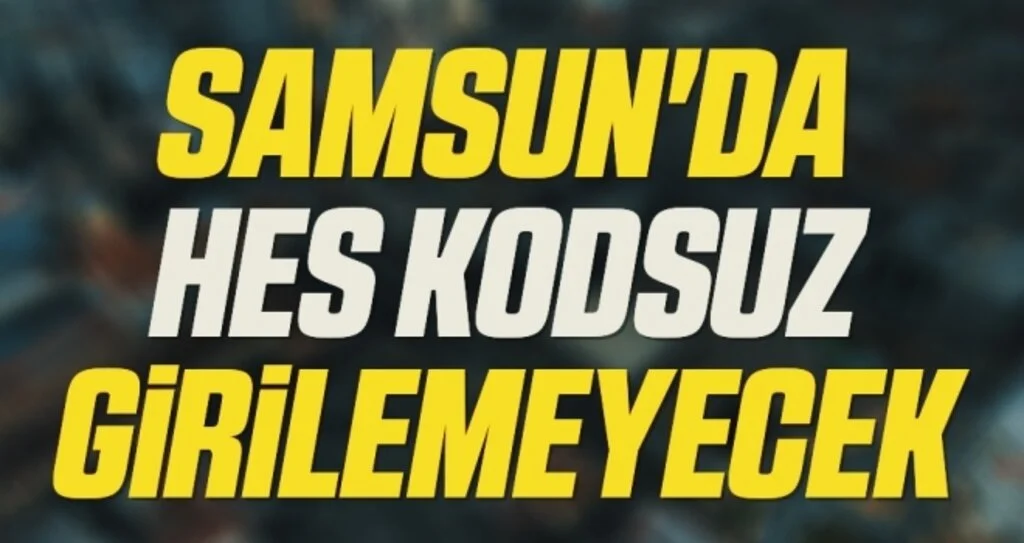 Samsun'da kırsal mahallere bile HES kodu ile girilebilecek