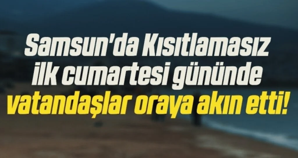 Samsun'da Kısıtlamasız ilk cumartesi gününde vatandaşlar oraya akın etti!
