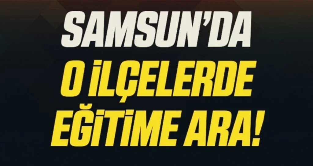 Samsun'da O İlçelerde Eğitime Ara Verildi!