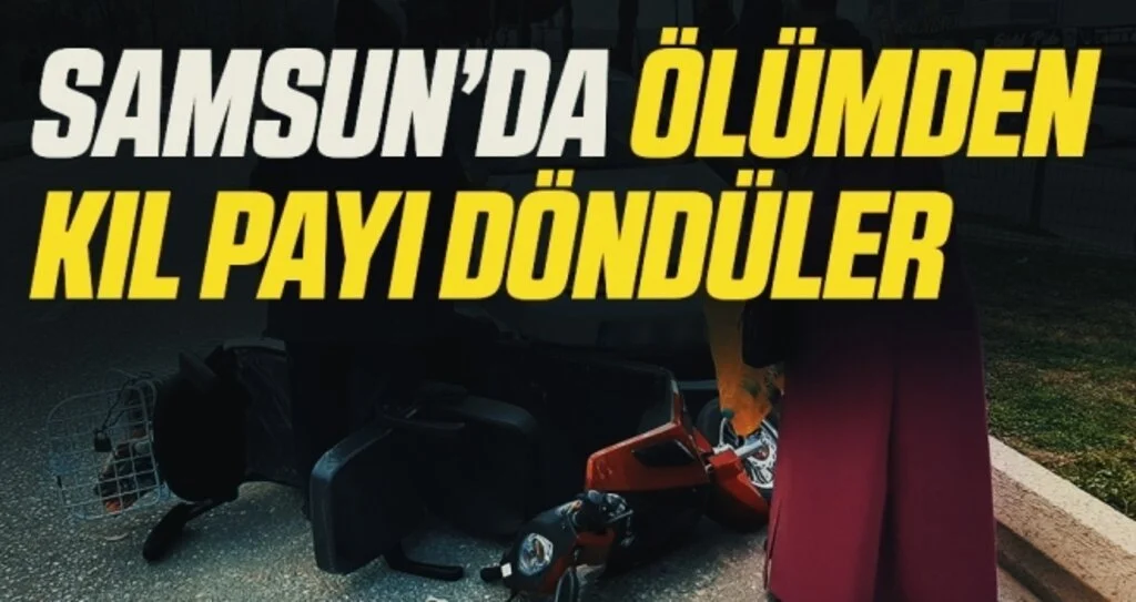 Samsun’da ölümden kıl payı döndüler