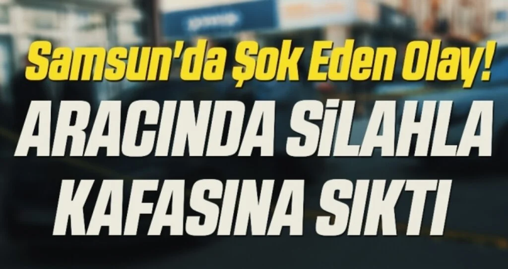 Samsun'da Pazarlamacı aracında silahla kafasına sıktı 